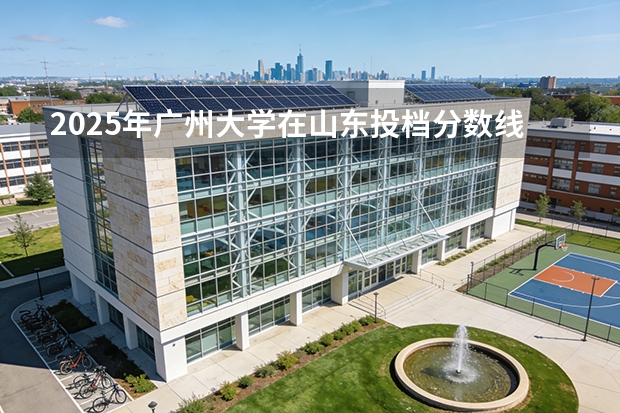 2025年广州大学在山东投档分数线（2026年参考）