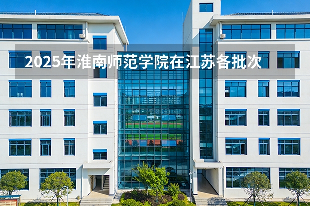 2025年淮南师范学院在江苏各批次选科要求（2026年参考）