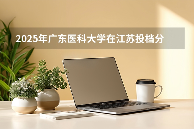 2025年广东医科大学在江苏投档分数线（2026年参考）