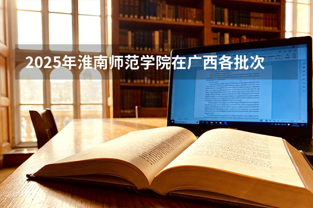 2025年淮南师范学院在广西各批次选科要求（2026年参考）
