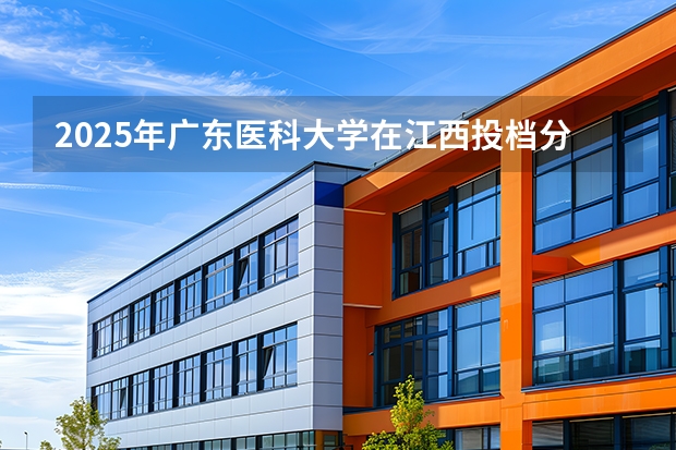 2025年广东医科大学在江西投档分数线（2026年参考）