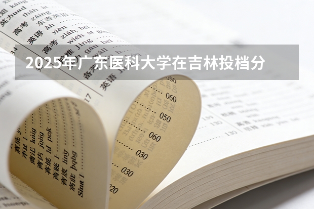2025年广东医科大学在吉林投档分数线（2026年参考）