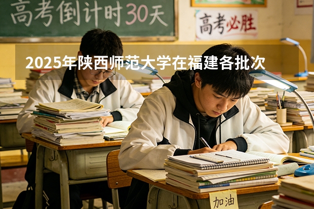 2025年陕西师范大学在福建各批次选科要求（2026年参考）
