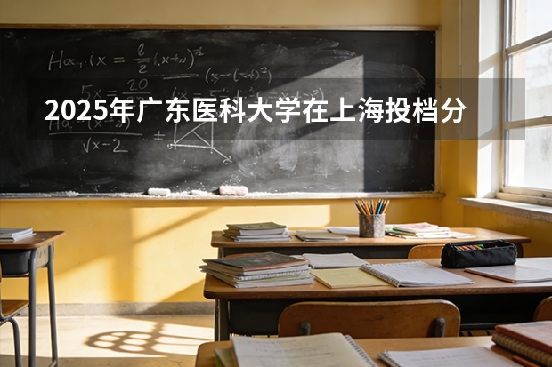 2025年广东医科大学在上海投档分数线（2026年参考）