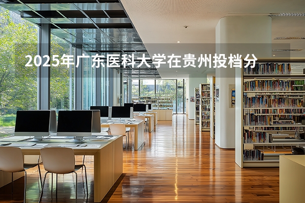 2025年广东医科大学在贵州投档分数线（2026年参考）