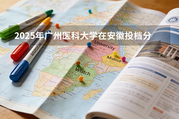 2025年广州医科大学在安徽投档分数线（2026年参考）