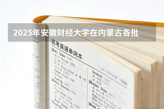 2025年安徽财经大学在内蒙古各批次选科要求（2026年参考）