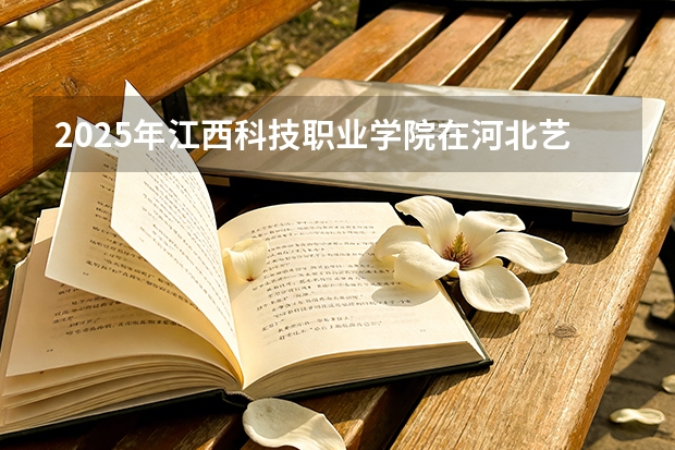 2025年江西科技职业学院在河北艺术类投档分数线（2026年参考）