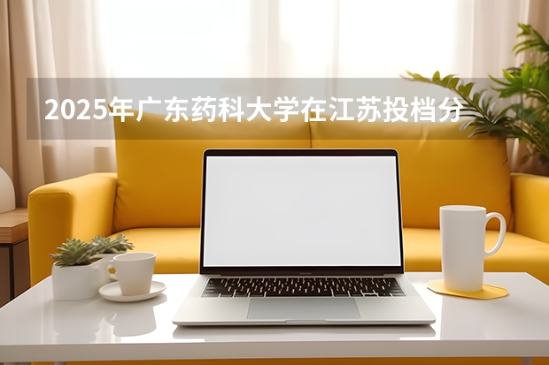 2025年广东药科大学在江苏投档分数线（2026年参考）