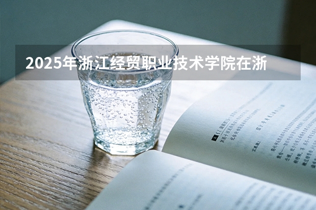 2025年浙江经贸职业技术学院在浙江艺术类投档分数线（2026年参考）