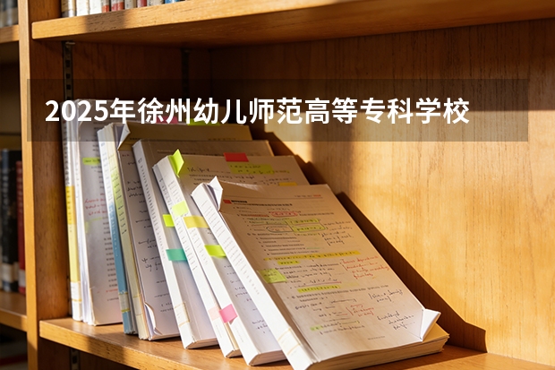 2025年徐州幼儿师范高等专科学校在安徽艺术类投档分数线（2026年参考）