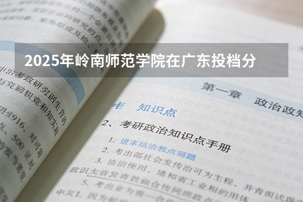2025年岭南师范学院在广东投档分数线（2026年参考）