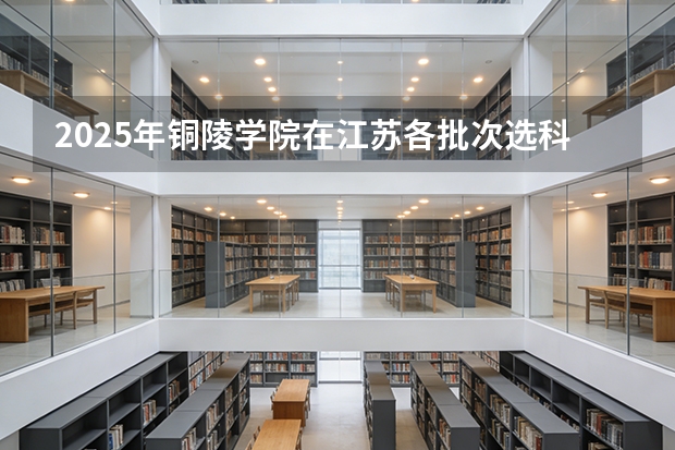 2025年铜陵学院在江苏各批次选科要求（2026年参考）
