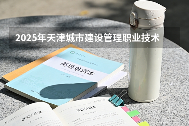 2025年天津城市建设管理职业技术学院在江苏艺术类投档分数线（2026年参考）