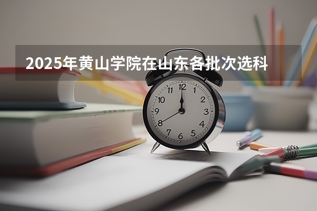 2025年黄山学院在山东各批次选科要求（2026年参考）
