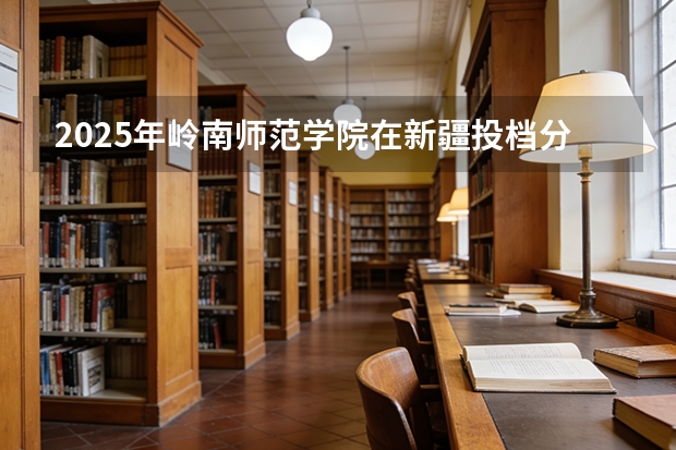 2025年岭南师范学院在新疆投档分数线（2026年参考）