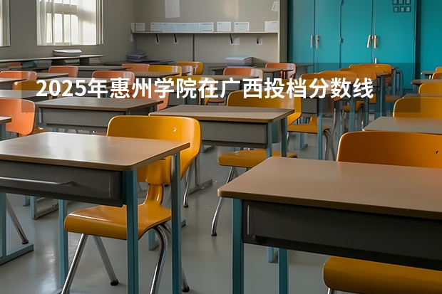 2025年惠州学院在广西投档分数线（2026年参考）
