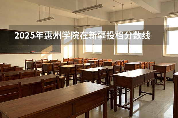 2025年惠州学院在新疆投档分数线（2026年参考）