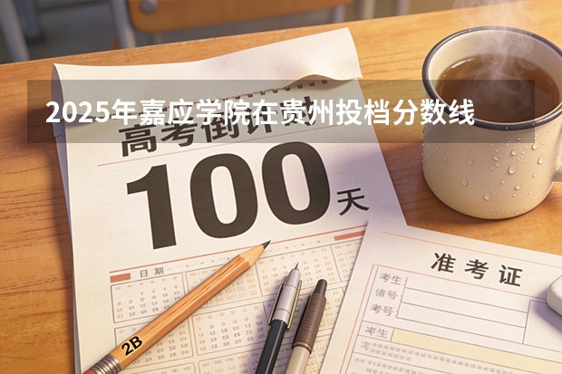 2025年嘉应学院在贵州投档分数线（2026年参考）