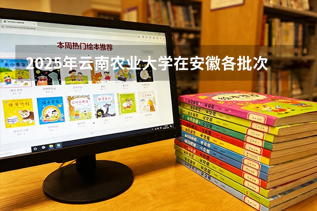2025年云南农业大学在安徽各批次选科要求（2026年参考）