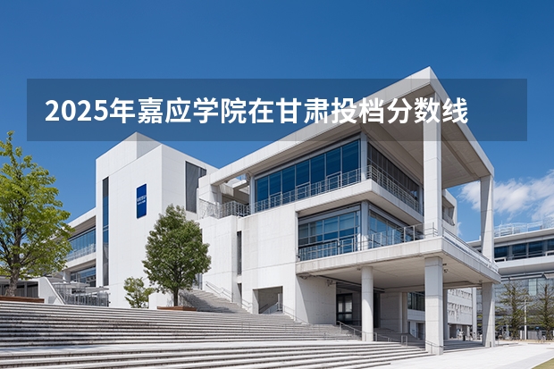 2025年嘉应学院在甘肃投档分数线（2026年参考）