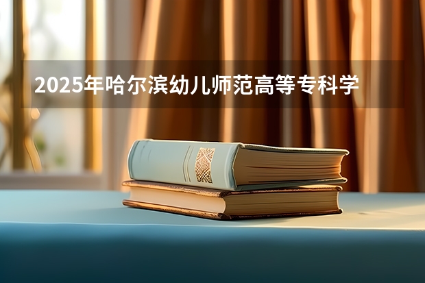 2025年哈尔滨幼儿师范高等专科学校在黑龙江艺术类投档分数线（2026年参考）