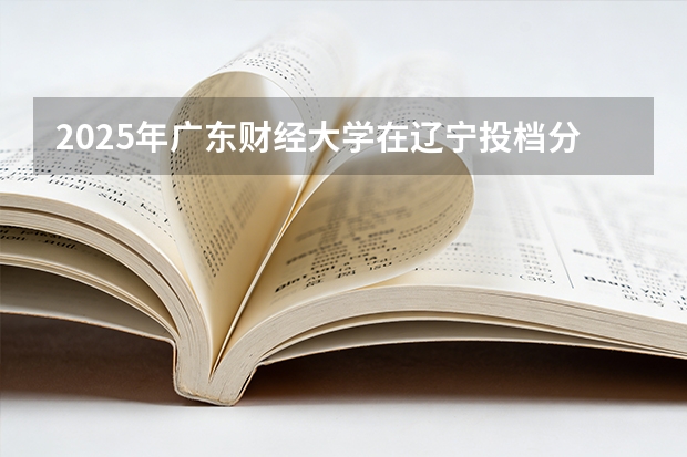2025年广东财经大学在辽宁投档分数线（2026年参考）
