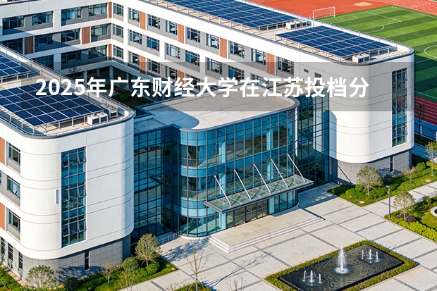 2025年广东财经大学在江苏投档分数线（2026年参考）