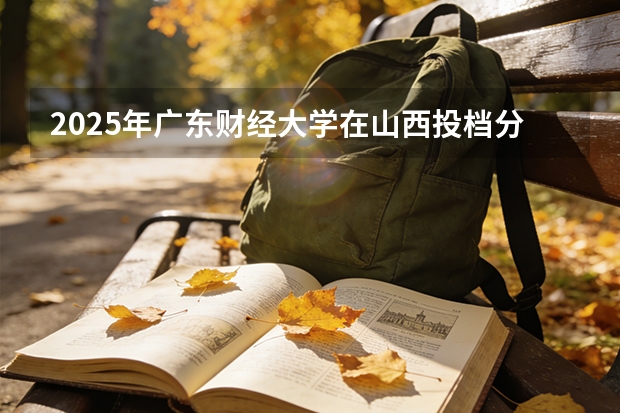 2025年广东财经大学在山西投档分数线（2026年参考）