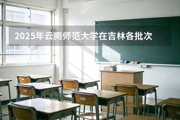 2025年云南师范大学在吉林各批次选科要求（2026年参考）