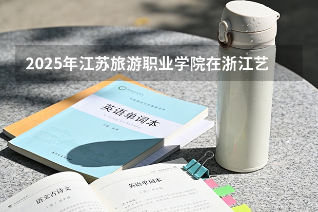 2025年江苏旅游职业学院在浙江艺术类投档分数线（2026年参考）