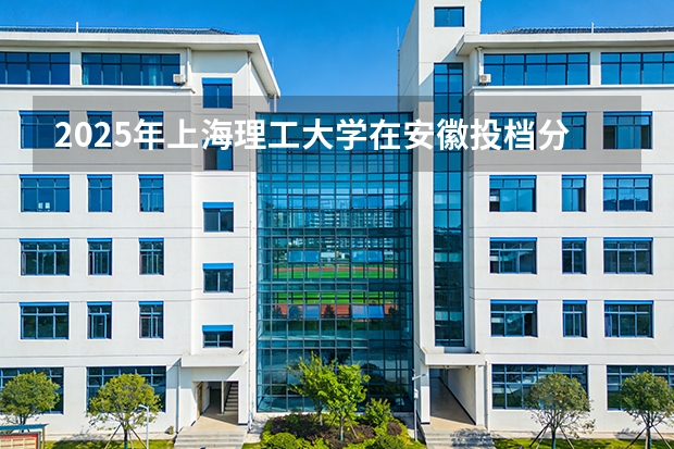2025年上海理工大学在安徽投档分数线（2026年参考）