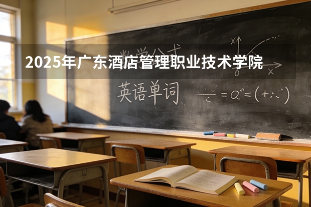 2025年广东酒店管理职业技术学院在贵州艺术类投档分数线（2026年参考）