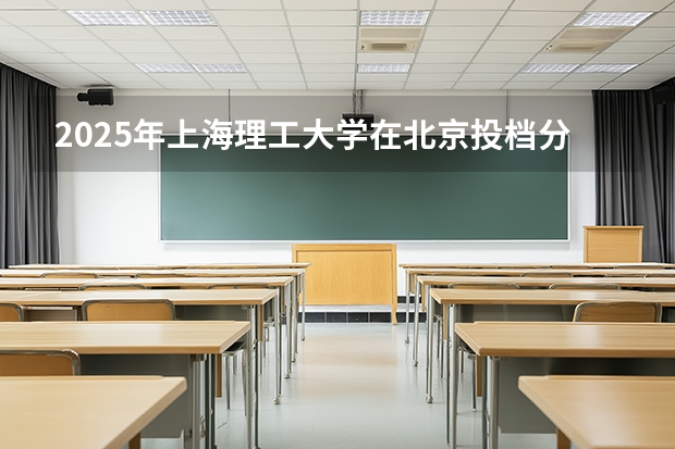 2025年上海理工大学在北京投档分数线（2026年参考）