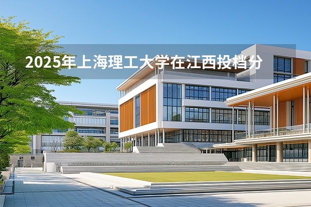 2025年上海理工大学在江西投档分数线（2026年参考）