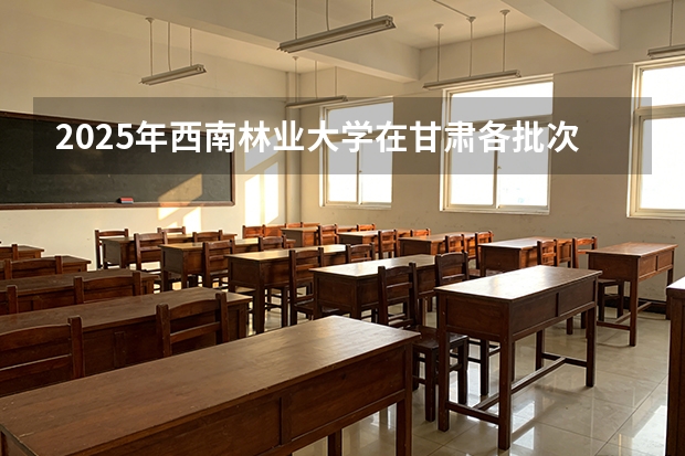 2025年西南林业大学在甘肃各批次选科要求（2026年参考）