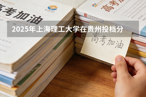 2025年上海理工大学在贵州投档分数线（2026年参考）