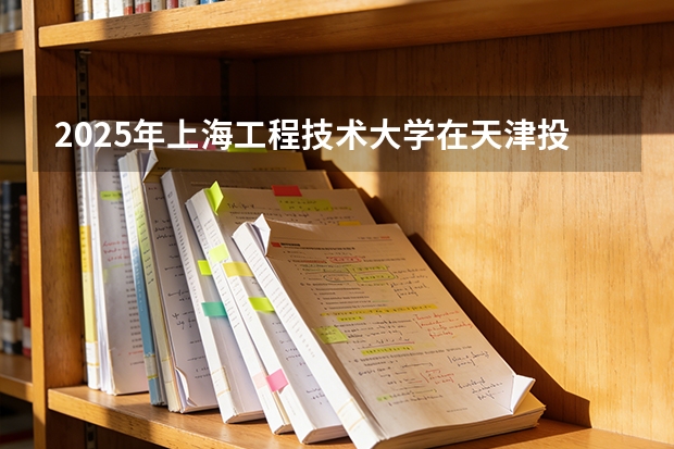 2025年上海工程技术大学在天津投档分数线（2026年参考）