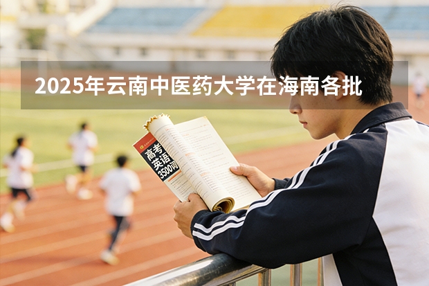 2025年云南中医药大学在海南各批次选科要求（2026年参考）