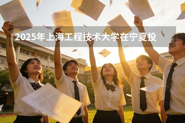 2025年上海工程技术大学在宁夏投档分数线（2026年参考）