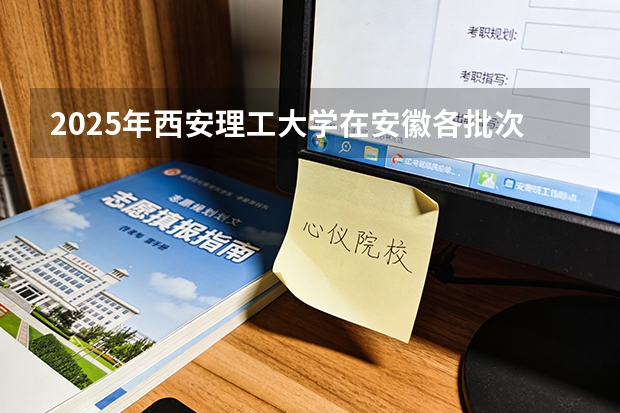 2025年西安理工大学在安徽各批次选科要求（2026年参考）