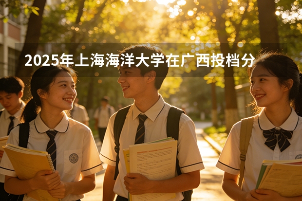 2025年上海海洋大学在广西投档分数线（2026年参考）