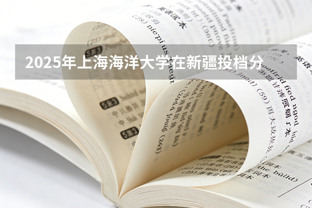 2025年上海海洋大学在新疆投档分数线（2026年参考）