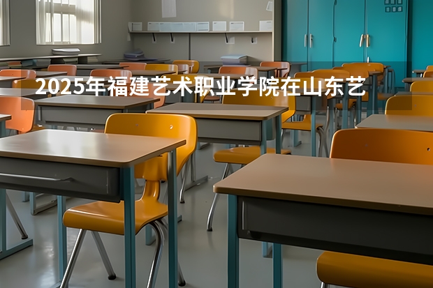 2025年福建艺术职业学院在山东艺术类投档分数线（2026年参考）