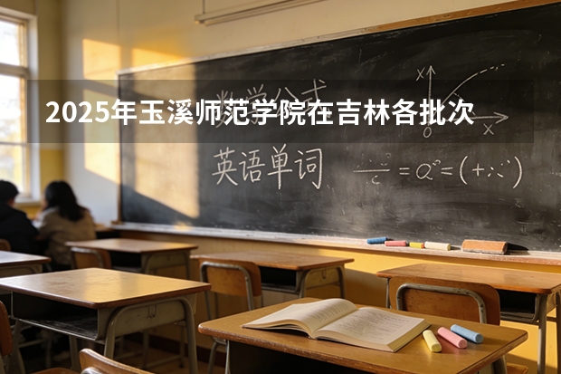 2025年玉溪师范学院在吉林各批次选科要求（2026年参考）