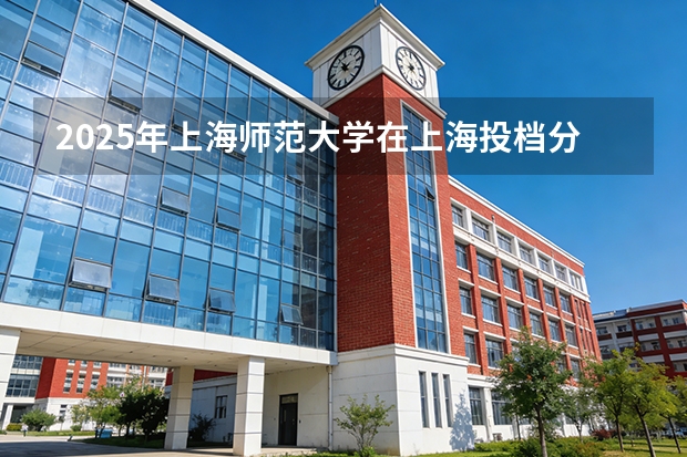 2025年上海师范大学在上海投档分数线（2026年参考）