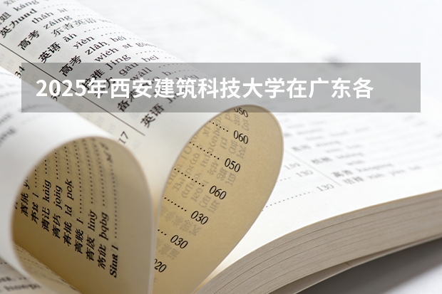 2025年西安建筑科技大学在广东各批次选科要求（2026年参考）