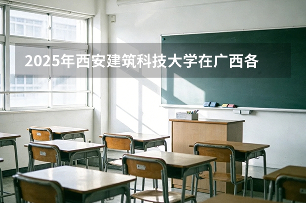 2025年西安建筑科技大学在广西各批次选科要求（2026年参考）