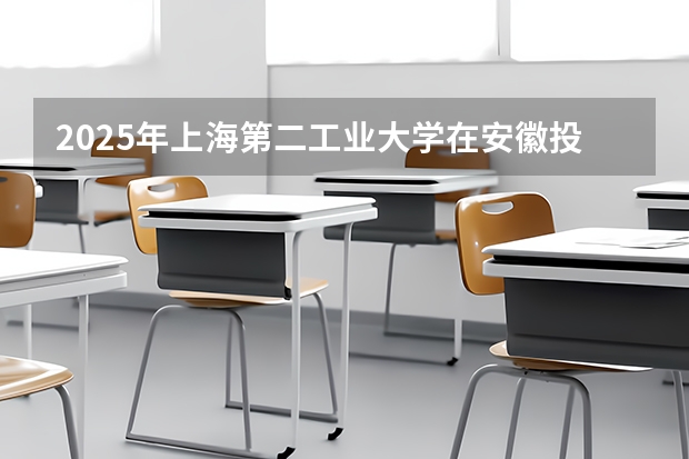 2025年上海第二工业大学在安徽投档分数线（2026年参考）