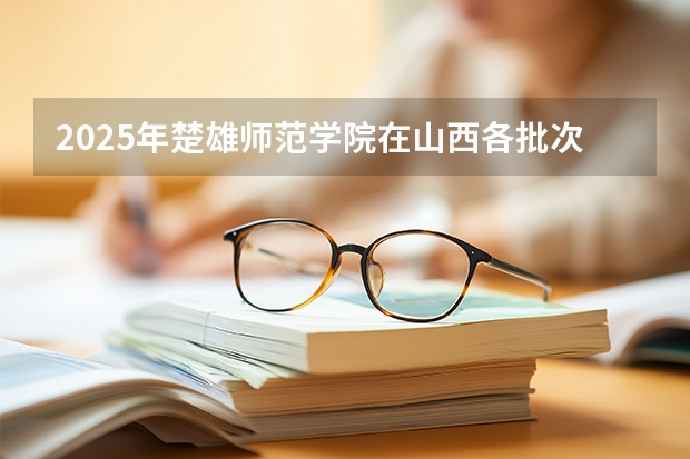 2025年楚雄师范学院在山西各批次选科要求（2026年参考）